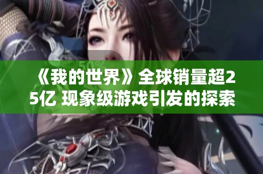 《我的世界》全球销量超25亿 现象级游戏引发的探索与思考