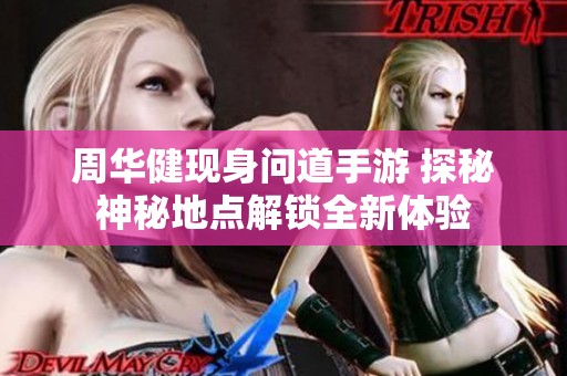 周华健现身问道手游 探秘神秘地点解锁全新体验