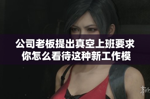公司老板提出真空上班要求 你怎么看待这种新工作模式