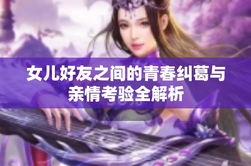 女儿好友之间的青春纠葛与亲情考验全解析