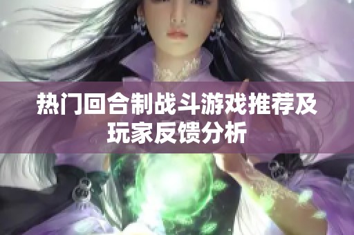 热门回合制战斗游戏推荐及玩家反馈分析