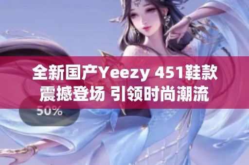 全新国产Yeezy 451鞋款震撼登场 引领时尚潮流