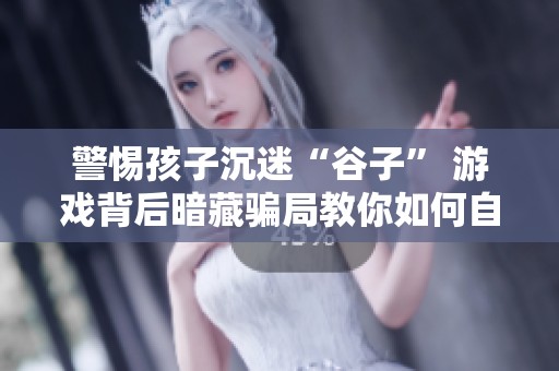 警惕孩子沉迷“谷子” 游戏背后暗藏骗局教你如何自我防护