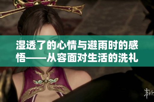 湿透了的心情与避雨时的感悟——从容面对生活的洗礼与挑战