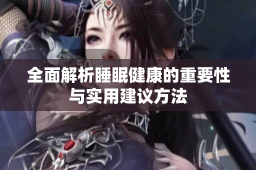 全面解析睡眠健康的重要性与实用建议方法