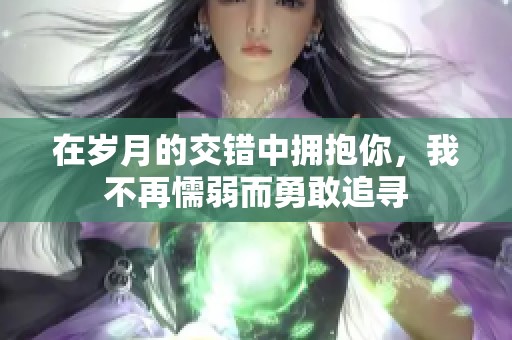 在岁月的交错中拥抱你，我不再懦弱而勇敢追寻