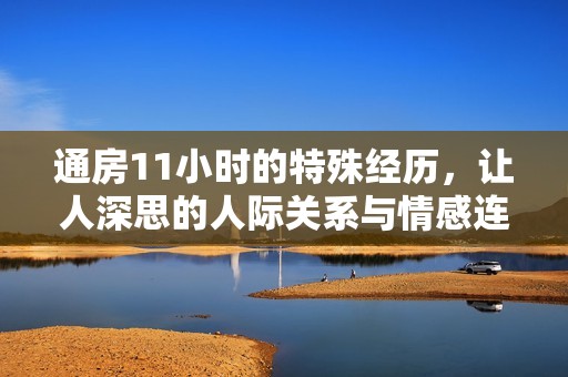 通房11小时的特殊经历，让人深思的人际关系与情感连结