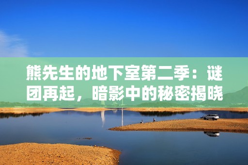 熊先生的地下室第二季：谜团再起，暗影中的秘密揭晓