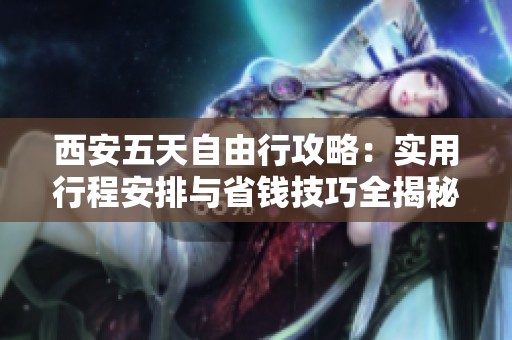 西安五天自由行攻略：实用行程安排与省钱技巧全揭秘