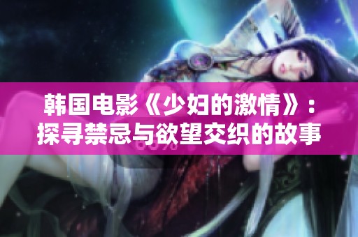 韩国电影《少妇的激情》：探寻禁忌与欲望交织的故事之旅