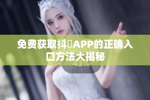 免费获取抖抈APP的正确入口方法大揭秘