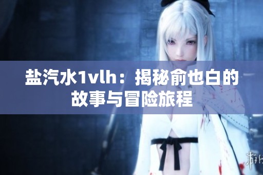 盐汽水1vlh：揭秘俞也白的故事与冒险旅程