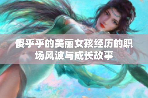傻乎乎的美丽女孩经历的职场风波与成长故事
