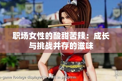 职场女性的酸甜苦辣：成长与挑战并存的滋味