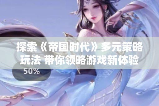 探索《帝国时代》多元策略玩法 带你领略游戏新体验