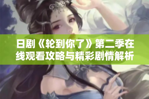 日剧《轮到你了》第二季在线观看攻略与精彩剧情解析