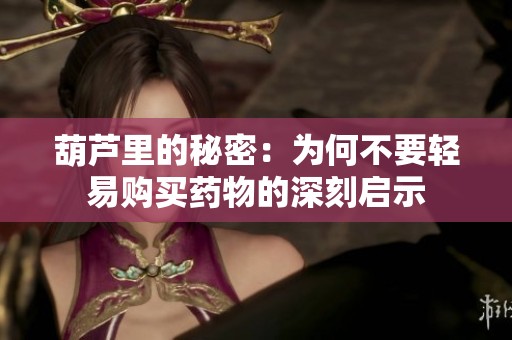 葫芦里的秘密：为何不要轻易购买药物的深刻启示
