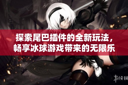 探索尾巴插件的全新玩法，畅享冰球游戏带来的无限乐趣