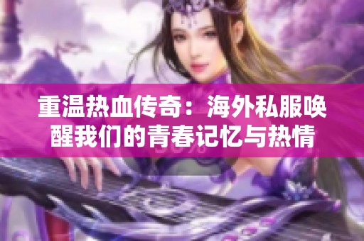 重温热血传奇：海外私服唤醒我们的青春记忆与热情
