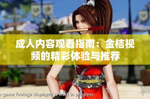 成人内容观看指南：金桔视频的精彩体验与推荐