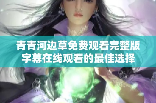青青河边草免费观看完整版字幕在线观看的最佳选择