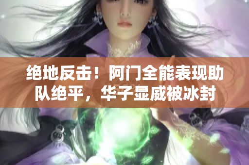 绝地反击！阿门全能表现助队绝平，华子显威被冰封