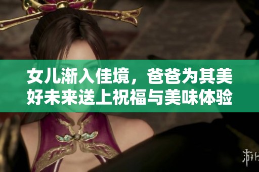 女儿渐入佳境，爸爸为其美好未来送上祝福与美味体验