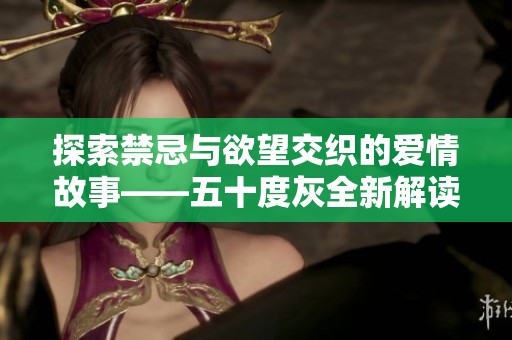 探索禁忌与欲望交织的爱情故事——五十度灰全新解读