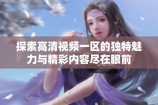 探索高清视频一区的独特魅力与精彩内容尽在眼前