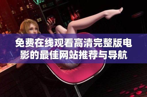 免费在线观看高清完整版电影的最佳网站推荐与导航