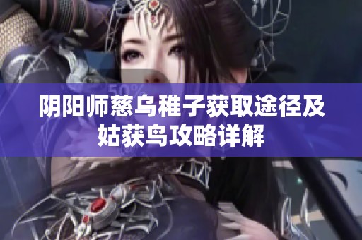 阴阳师慈乌稚子获取途径及姑获鸟攻略详解