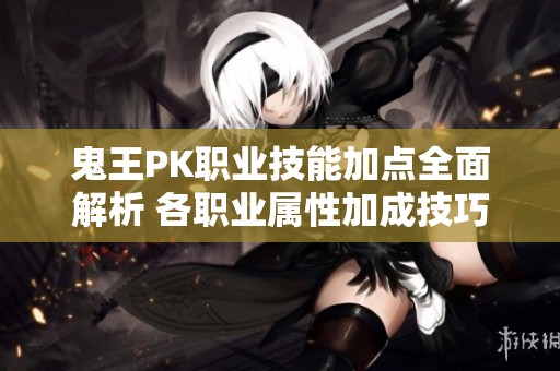 鬼王PK职业技能加点全面解析 各职业属性加成技巧详解