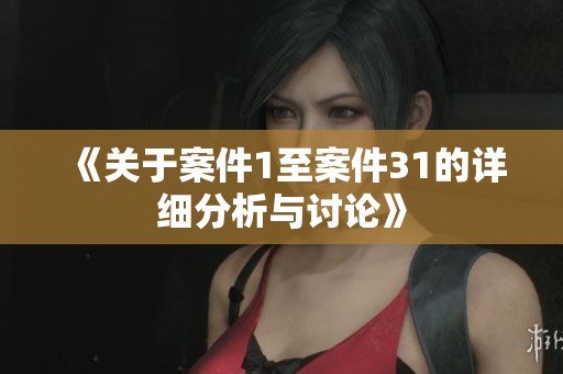 《关于案件1至案件31的详细分析与讨论》