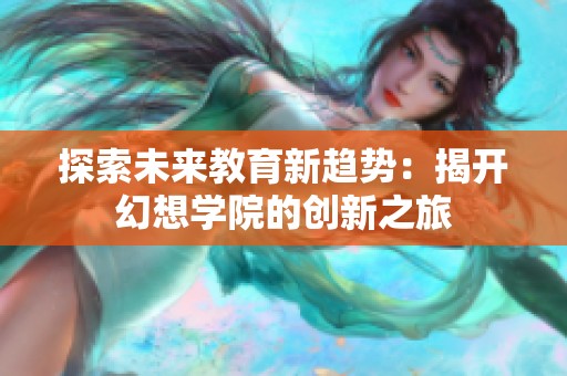 探索未来教育新趋势：揭开幻想学院的创新之旅