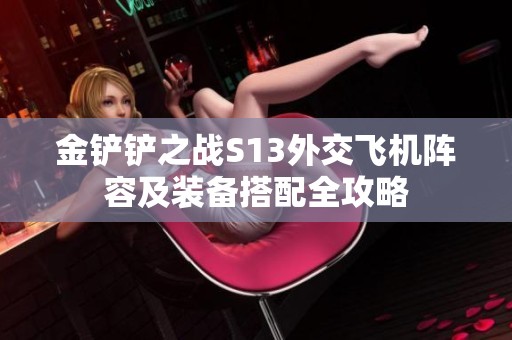 金铲铲之战S13外交飞机阵容及装备搭配全攻略