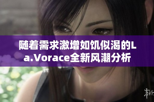 随着需求激增如饥似渴的La.Vorace全新风潮分析