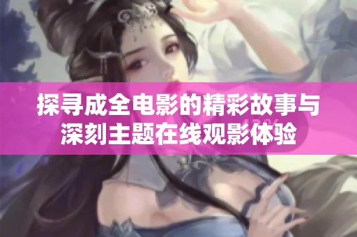 探寻成全电影的精彩故事与深刻主题在线观影体验