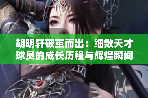 胡明轩破茧而出：细数天才球员的成长历程与辉煌瞬间