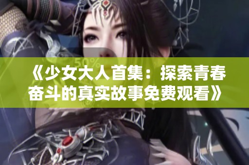 《少女大人首集：探索青春奋斗的真实故事免费观看》