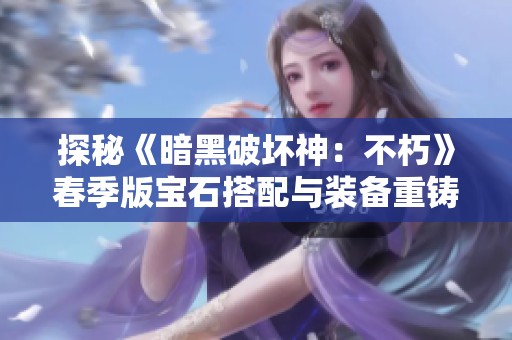 探秘《暗黑破坏神：不朽》春季版宝石搭配与装备重铸技巧