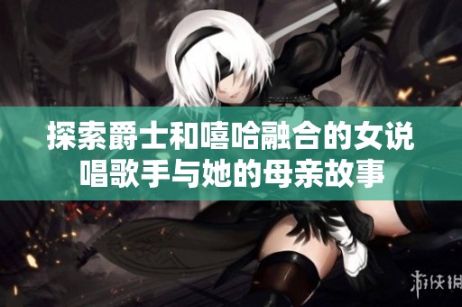 探索爵士和嘻哈融合的女说唱歌手与她的母亲故事