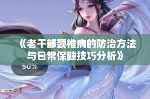 《老干部颈椎病的防治方法与日常保健技巧分析》