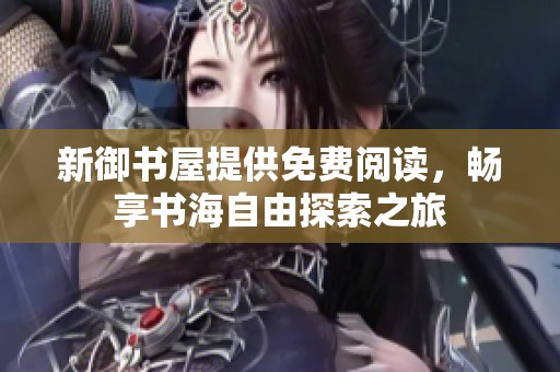 新御书屋提供免费阅读，畅享书海自由探索之旅