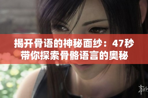 揭开骨语的神秘面纱：47秒带你探索骨骼语言的奥秘