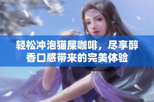 轻松冲泡猫屎咖啡，尽享醇香口感带来的完美体验