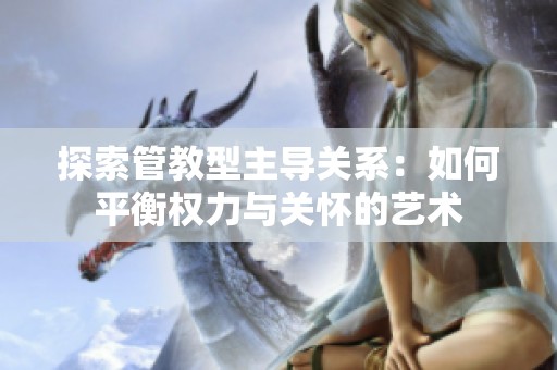 探索管教型主导关系：如何平衡权力与关怀的艺术