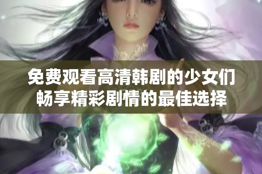 免费观看高清韩剧的少女们畅享精彩剧情的最佳选择