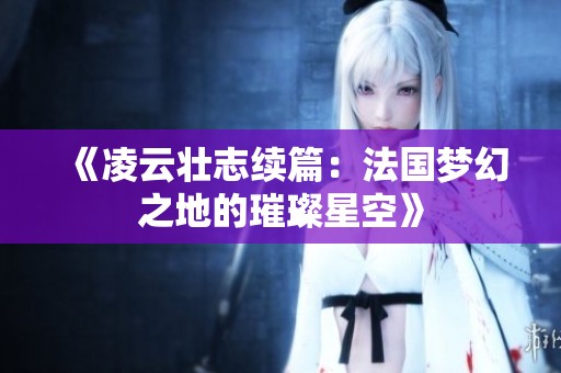 《凌云壮志续篇：法国梦幻之地的璀璨星空》