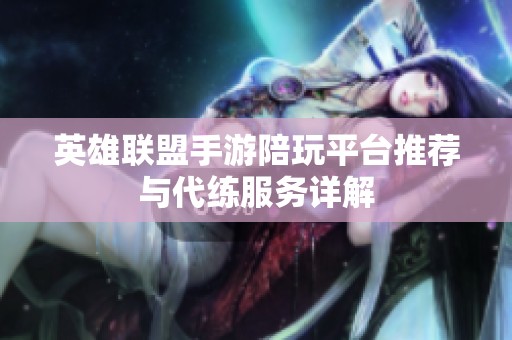 英雄联盟手游陪玩平台推荐与代练服务详解