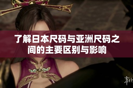 了解日本尺码与亚洲尺码之间的主要区别与影响